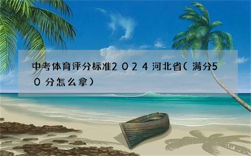 中考体育评分标准2024河北省(满分50分怎么拿)