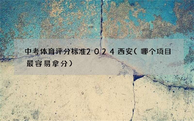 中考体育评分标准2024西安(哪个项目最容易拿分)