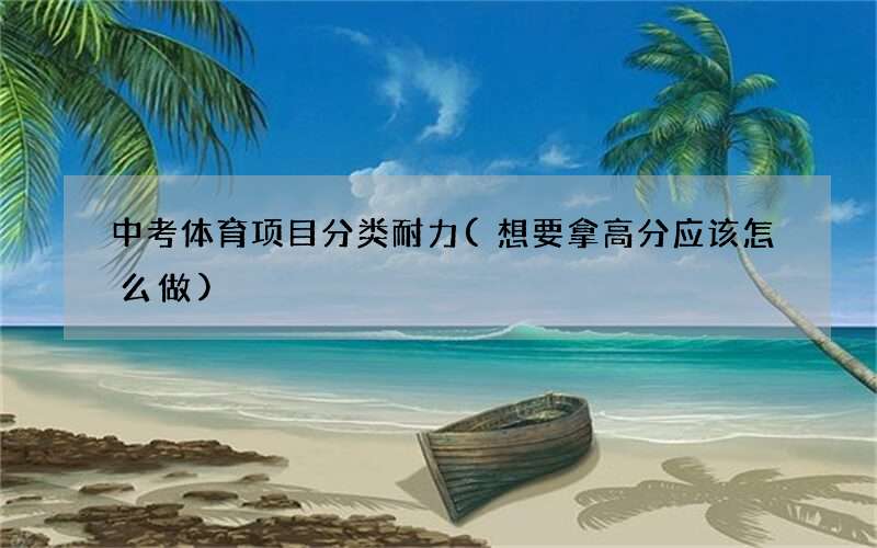 中考体育项目分类耐力(想要拿高分应该怎么做)